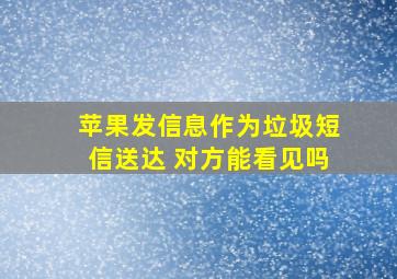 苹果发信息作为垃圾短信送达 对方能看见吗